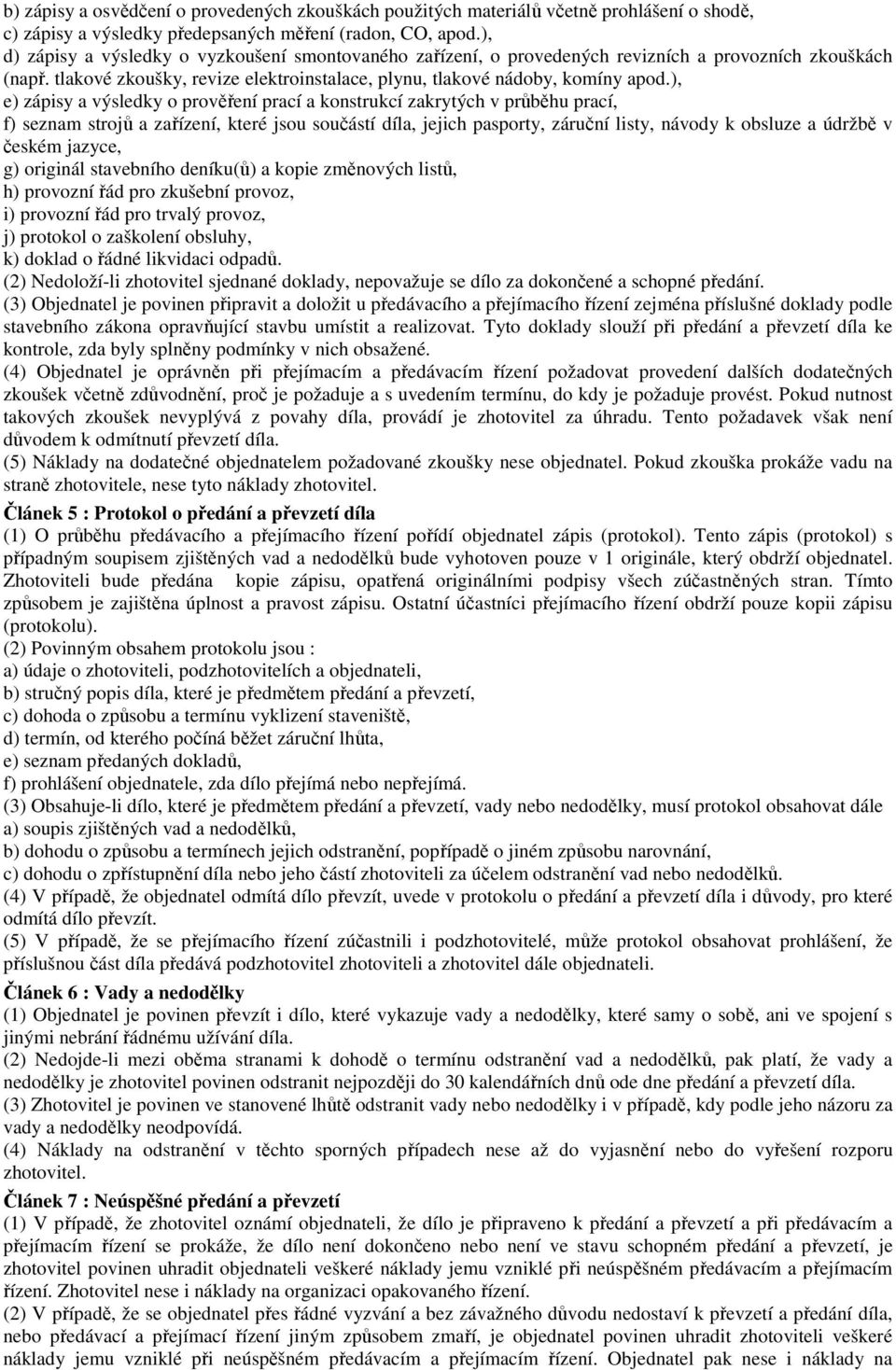 ), e) zápisy a výsledky o prověření prací a konstrukcí zakrytých v průběhu prací, f) seznam strojů a zařízení, které jsou součástí díla, jejich pasporty, záruční listy, návody k obsluze a údržbě v