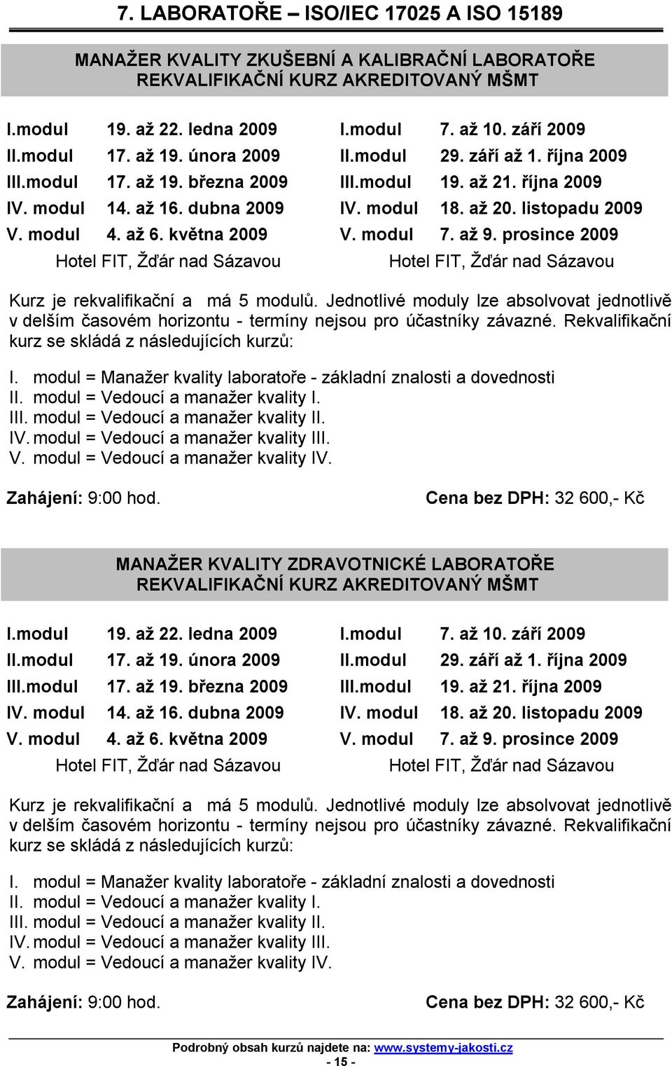 až 6. května 2009 V. modul 7. až 9. prosince 2009 Kurz je rekvalifikační a má 5 modulů. Jednotlivé moduly lze absolvovat jednotlivě v delším časovém horizontu - termíny nejsou pro účastníky závazné.