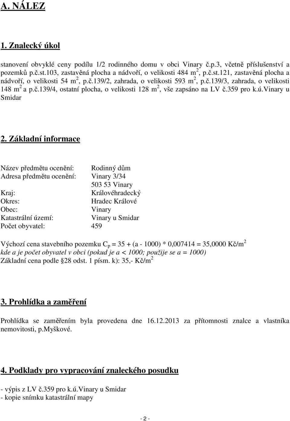 Základní informace Název předmětu ocenění: Rodinný dům Adresa předmětu ocenění: Vinary 3/34 503 53 Vinary Kraj: Královéhradecký Okres: Hradec Králové Obec: Vinary Katastrální území: Vinary u Smidar