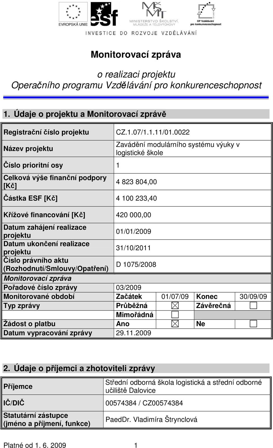 0022 Zavádění modulárního systému výuky v logistické škole 4 823 804,00 Částka ESF [Kč] 4 100 233,40 Křížové financování [Kč] 420 000,00 Datum zahájení realizace projektu 01/01/2009 Datum ukončení