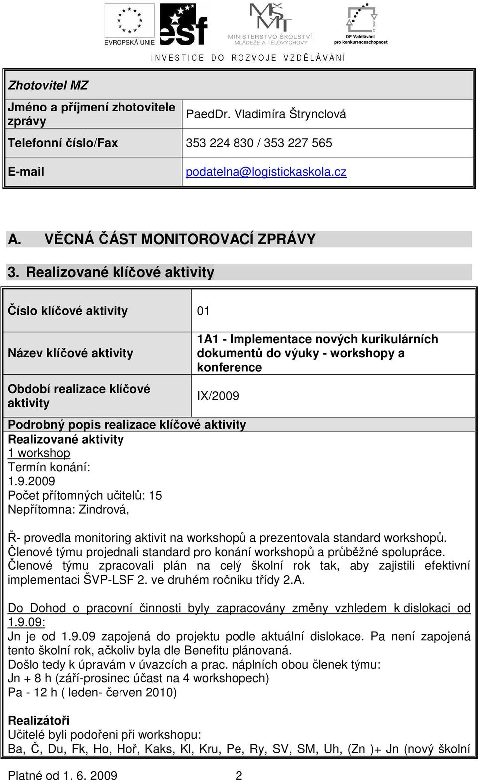 2009 2 1A1 - Implementace nových kurikulárních dokumentů do výuky - workshopy a konference IX/2009 Podrobný popis realizace klíčové Realizované 1 workshop Termín konání: 1.9.2009 Počet přítomných učitelů: 15 Nepřítomna: Zindrová, Ř- provedla monitoring aktivit na workshopů a prezentovala standard workshopů.