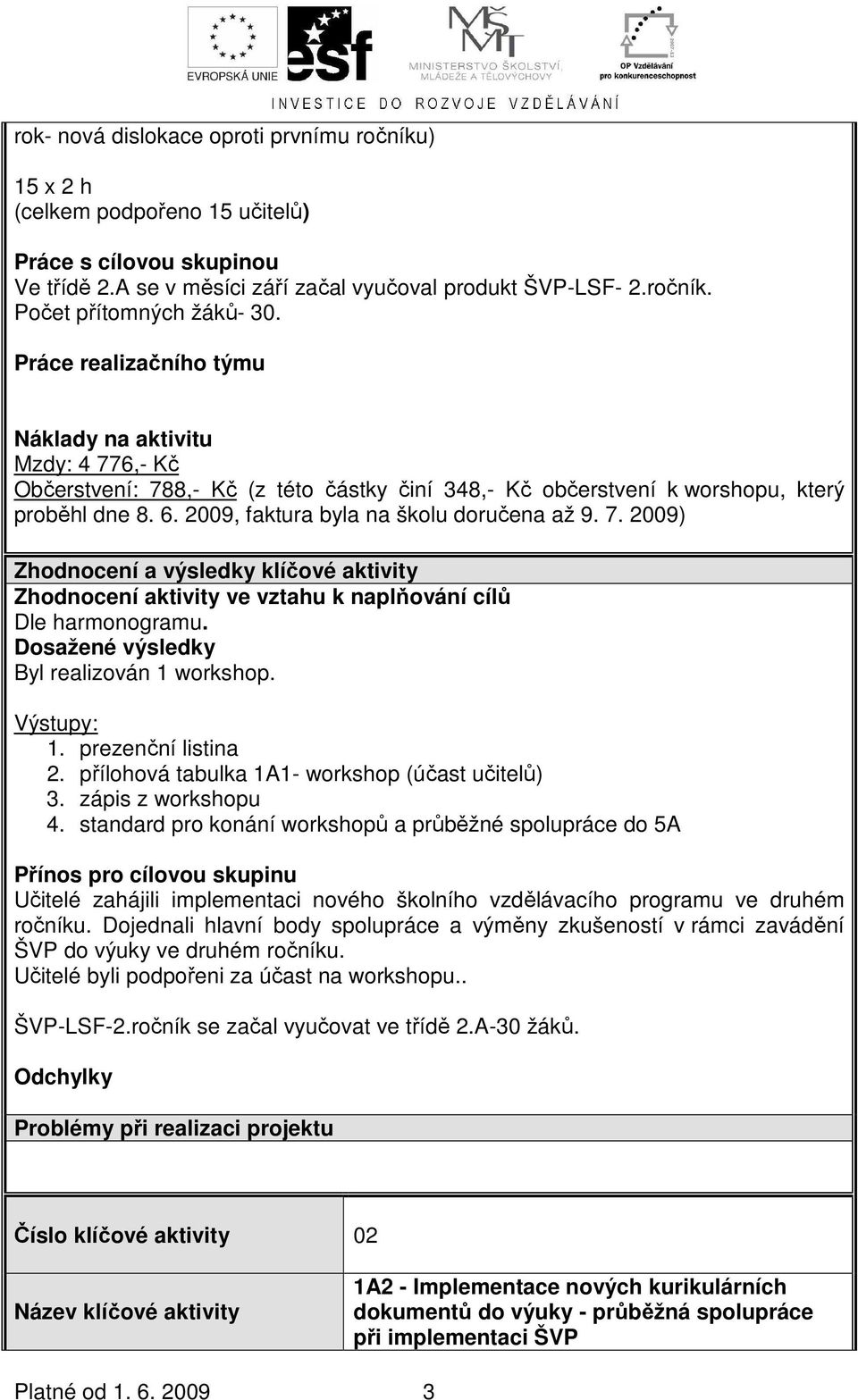 2009, faktura byla na školu doručena až 9. 7. 2009) Zhodnocení a výsledky klíčové Zhodnocení ve vztahu k naplňování cílů Dle harmonogramu. Dosažené výsledky Byl realizován 1 workshop. Výstupy: 1.