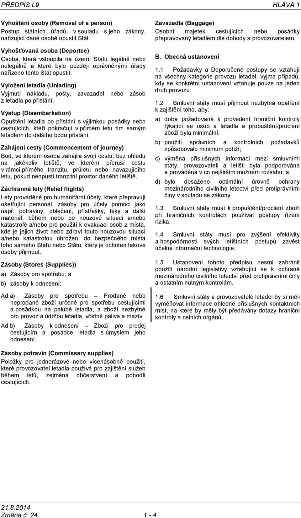 Vyložení letadla (Unlading) Vyjmutí nákladu, pošty, zavazadel nebo zásob z letadla po přistání.