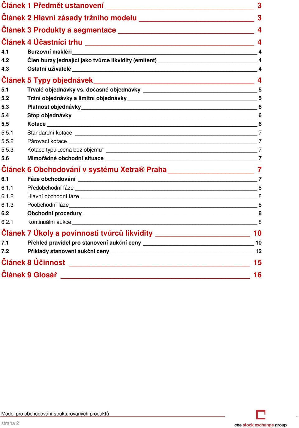 2 Tržní objednávky a limitní objednávky 5 5.3 Platnost objednávky 6 5.4 Stop objednávky 6 5.5 Kotace 6 5.5.1 Standardní kotace 7 5.5.2 Párovací kotace 7 5.5.3 Kotace typu cena bez objemu 7 5.