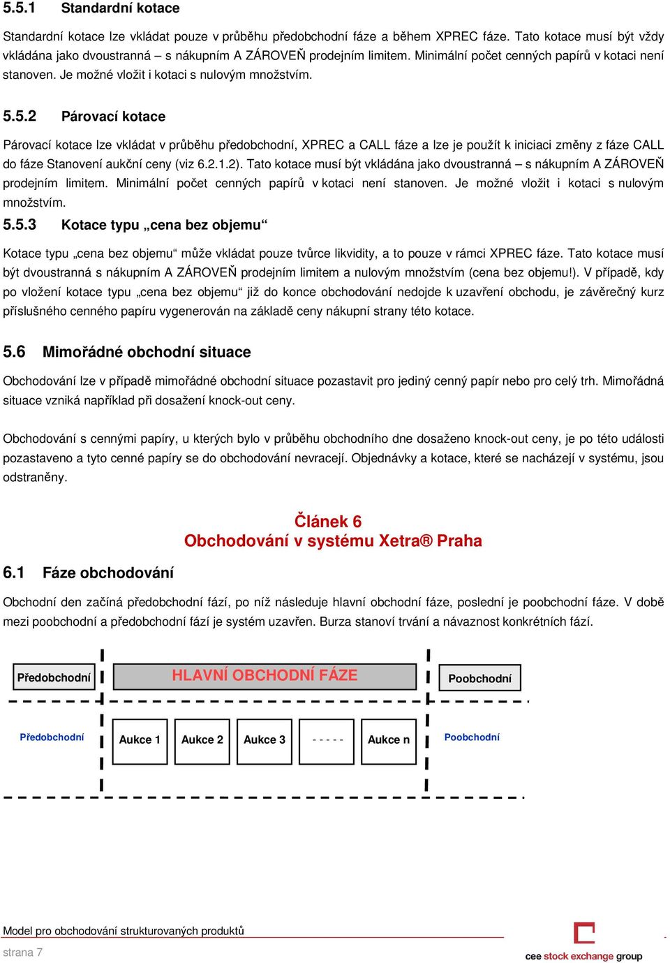 5.2 Párovací kotace Párovací kotace lze vkládat v průběhu předobchodní, XPREC a CALL fáze a lze je použít k iniciaci změny z fáze CALL do fáze Stanovení aukční ceny (viz 6.2.1.2).