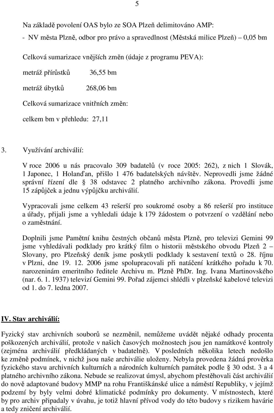 Využívání archiválií: V roce 2006 u nás pracovalo 309 badatelů (v roce 2005: 262), z nich 1 Slovák, 1 Japonec, 1 Holanďan, přišlo 1 476 badatelských návštěv.