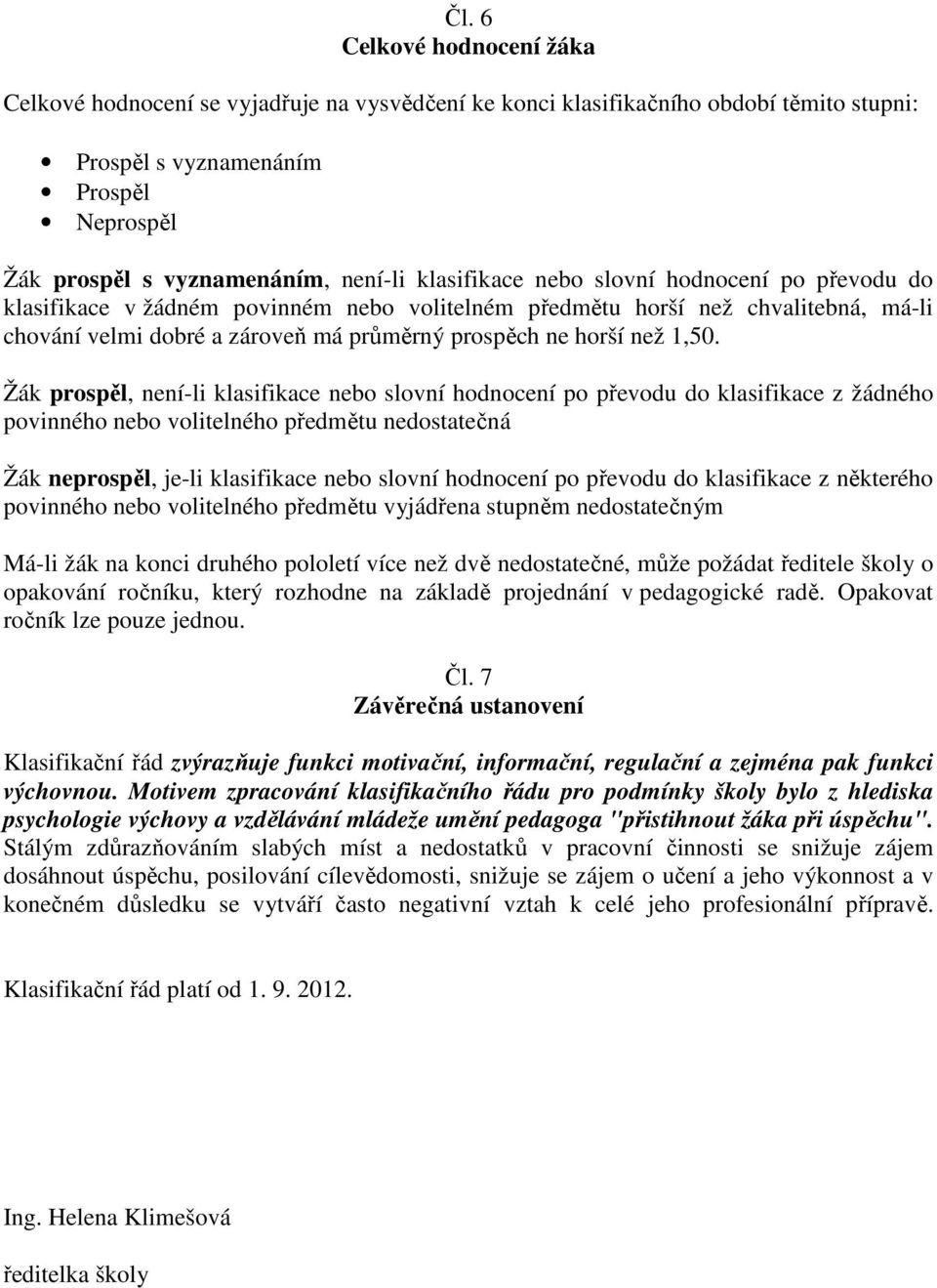 1,50. Žák prospěl, není-li klasifikace nebo slovní hodnocení po převodu do klasifikace z žádného povinného nebo volitelného předmětu nedostatečná Žák neprospěl, je-li klasifikace nebo slovní