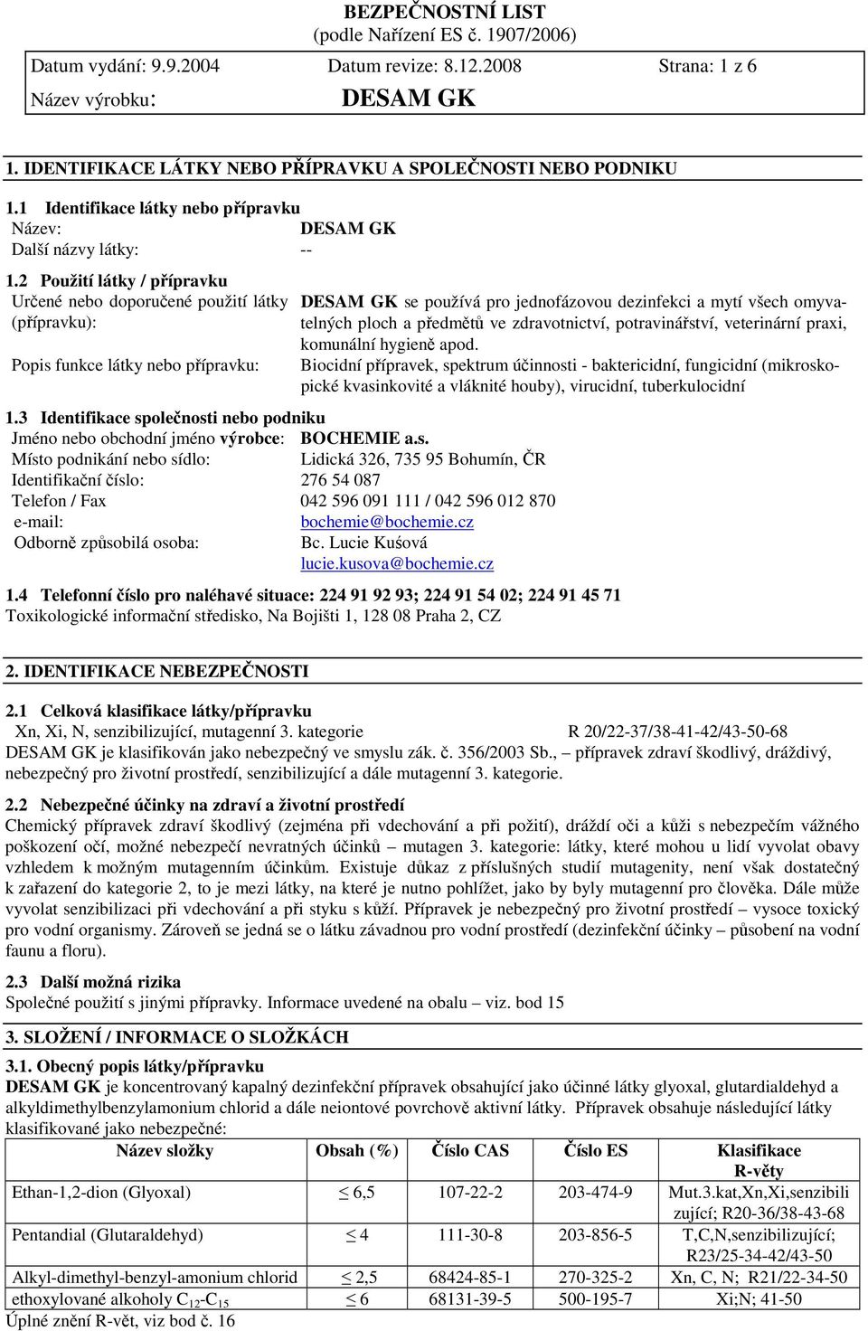 3 Identifikace společnosti nebo podniku Jméno nebo obchodní jméno výrobce: BOCHEMIE a.s. Místo podnikání nebo sídlo: Lidická 326, 735 95 Bohumín, ČR Identifikační číslo: 276 54 087 Telefon / Fax 042 596 091 111 / 042 596 012 870 e-mail: bochemie@bochemie.
