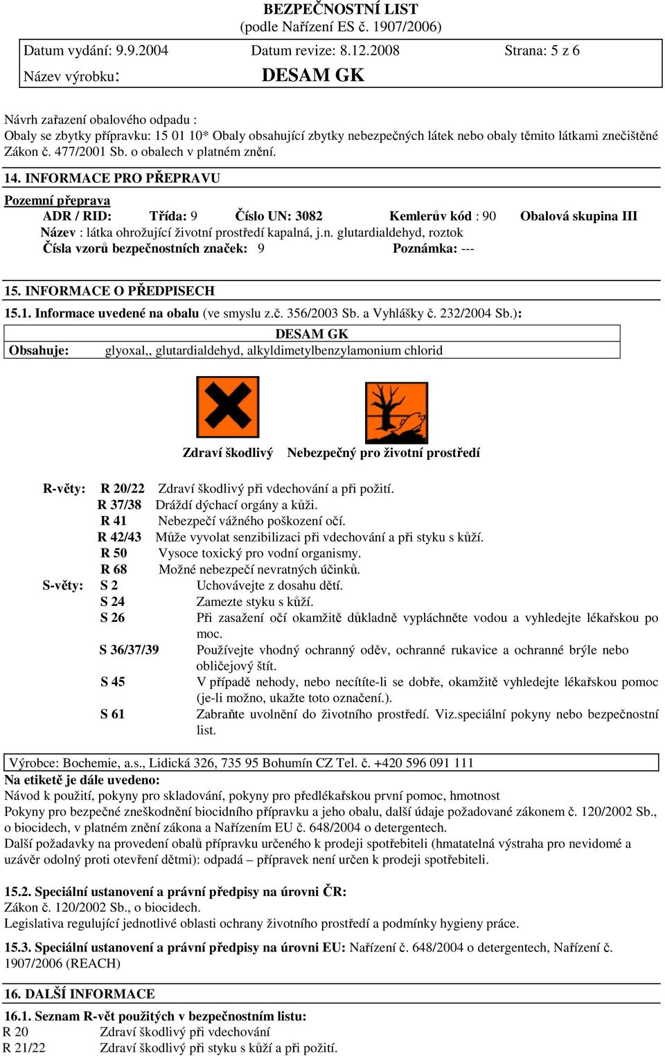 o obalech v platném znění. 14. INFORMACE PRO PŘEPRAVU Pozemní přeprava ADR / RID: Třída: 9 Číslo UN: 3082 Kemlerův kód : 90 Obalová skupina III Název : látka ohrožující životní prostředí kapalná, j.n. glutardialdehyd, roztok Čísla vzorů bezpečnostních značek: 9 Poznámka: --- 15.