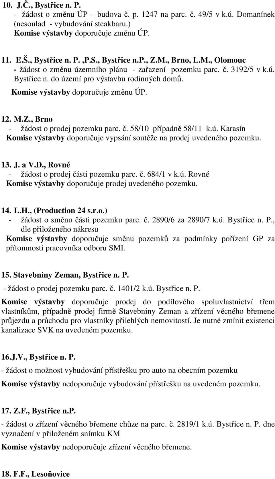 Komise výstavby doporučuje změnu ÚP. 12. M.Z., Brno - žádost o prodej pozemku parc. č. 58/10 případně 58/11 k.ú. Karasín Komise výstavby doporučuje vypsání soutěže na prodej uvedeného pozemku. 13. J.