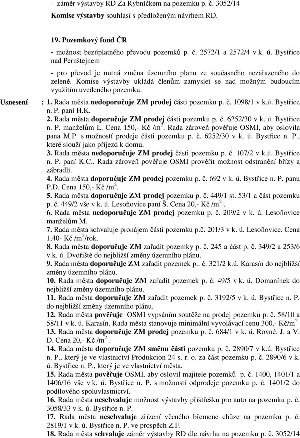 Rada města nedoporučuje ZM prodej části pozemku p. č. 1098/1 v k.ú. Bystřice n. P. paní H.K. 2. Rada města doporučuje ZM prodej části pozemku p. č. 6252/30 v k. ú. Bystřice n. P. manželům L.