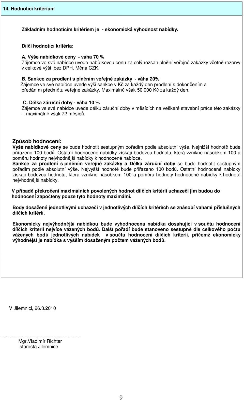 Sankce za prodlení s plněním veřejné zakázky - váha 20% Zájemce ve své nabídce uvede výši sankce v Kč za každý den prodlení s dokončením a předáním předmětu veřejné zakázky.