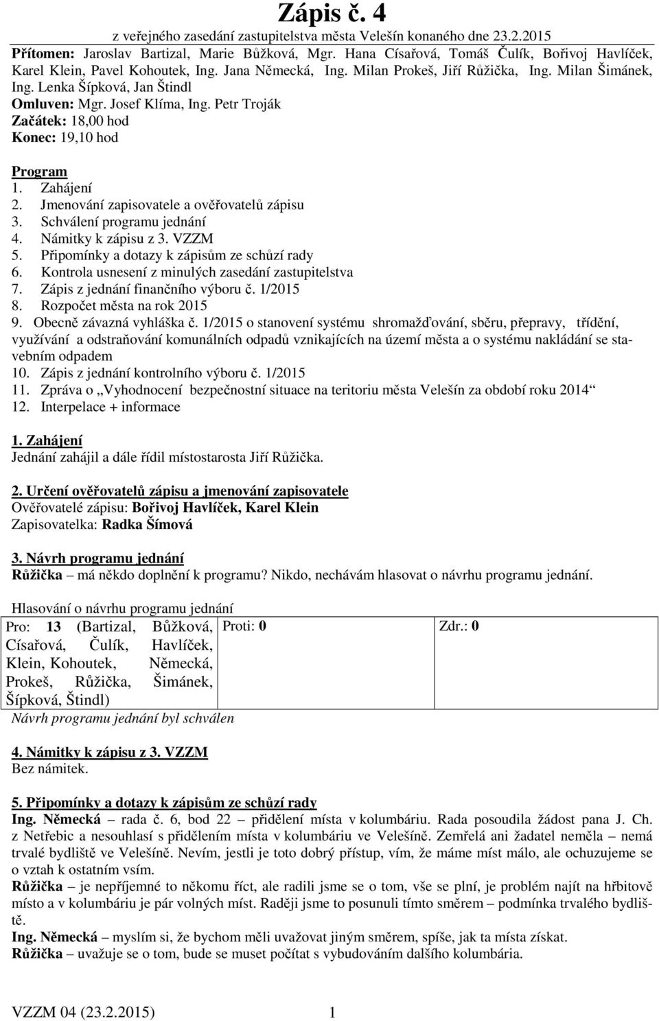 Josef Klíma, Ing. Petr Troják Začátek: 18,00 hod Konec: 19,10 hod Program 1. Zahájení 2. Jmenování zapisovatele a ověřovatelů zápisu 3. Schválení programu jednání 4. Námitky k zápisu z 3. VZZM 5.