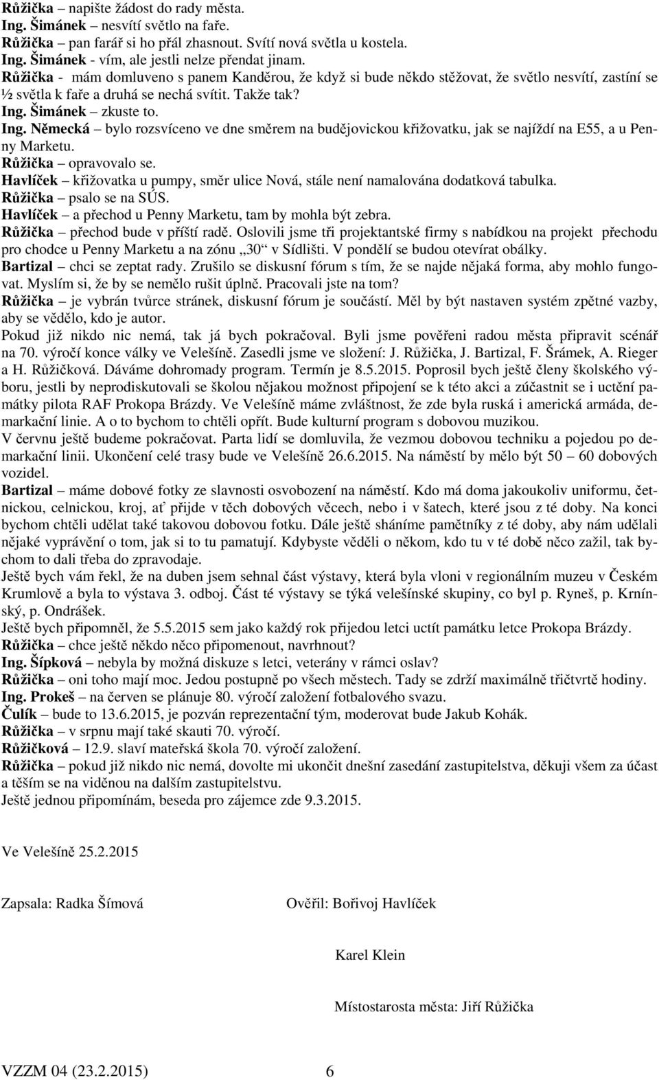 Šimánek zkuste to. Ing. Německá bylo rozsvíceno ve dne směrem na budějovickou křižovatku, jak se najíždí na E55, a u Penny Marketu. Růžička opravovalo se.