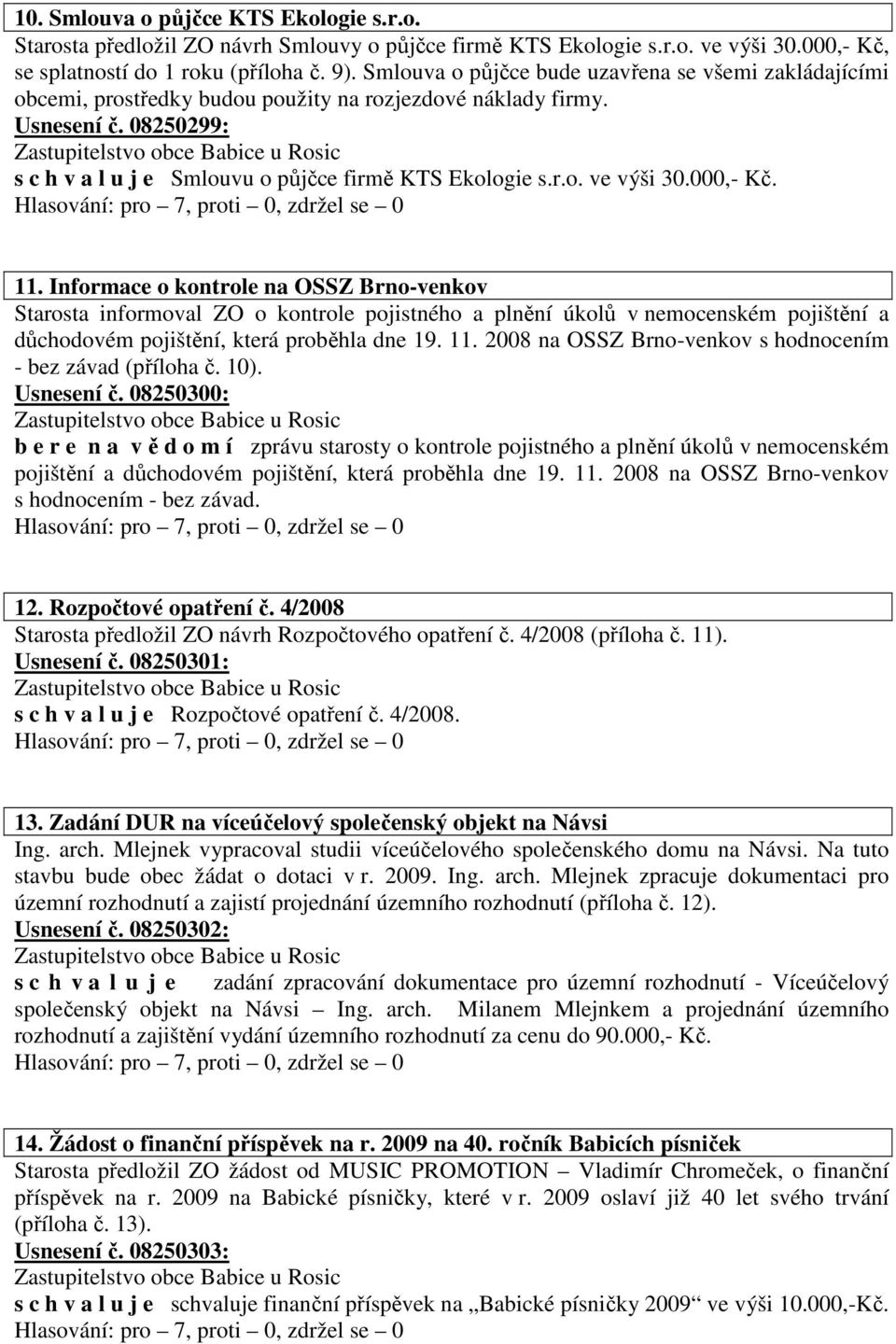 000,- Kč. 11. Informace o kontrole na OSSZ Brno-venkov Starosta informoval ZO o kontrole pojistného a plnění úkolů v nemocenském pojištění a důchodovém pojištění, která proběhla dne 19. 11. 2008 na OSSZ Brno-venkov s hodnocením - bez závad (příloha č.