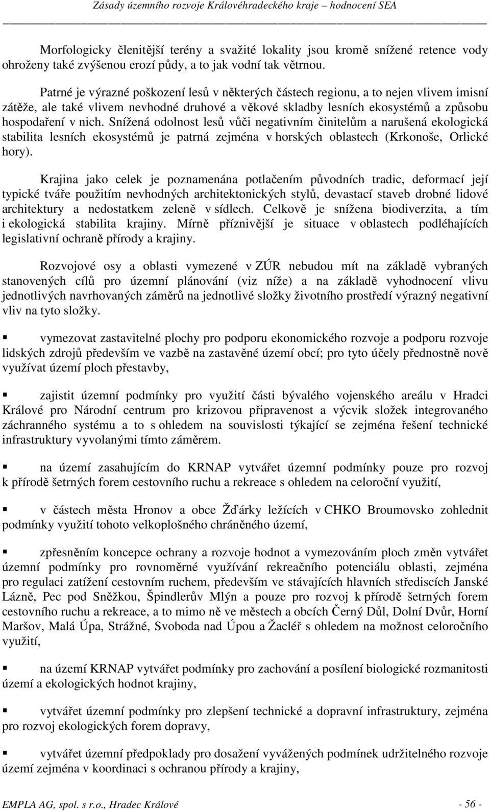 Snížená odolnost lesů vůči negativním činitelům a narušená ekologická stabilita lesních ekosystémů je patrná zejména v horských oblastech (Krkonoše, Orlické hory).