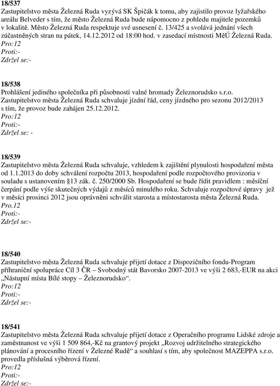 18/538 Prohlášení jediného společníka při působnosti valné hromady Železnorudsko s.r.o. Zastupitelstvo města Železná Ruda schvaluje jízdní řád, ceny jízdného pro sezonu 2012/2013 s tím, že provoz bude zahájen 25.