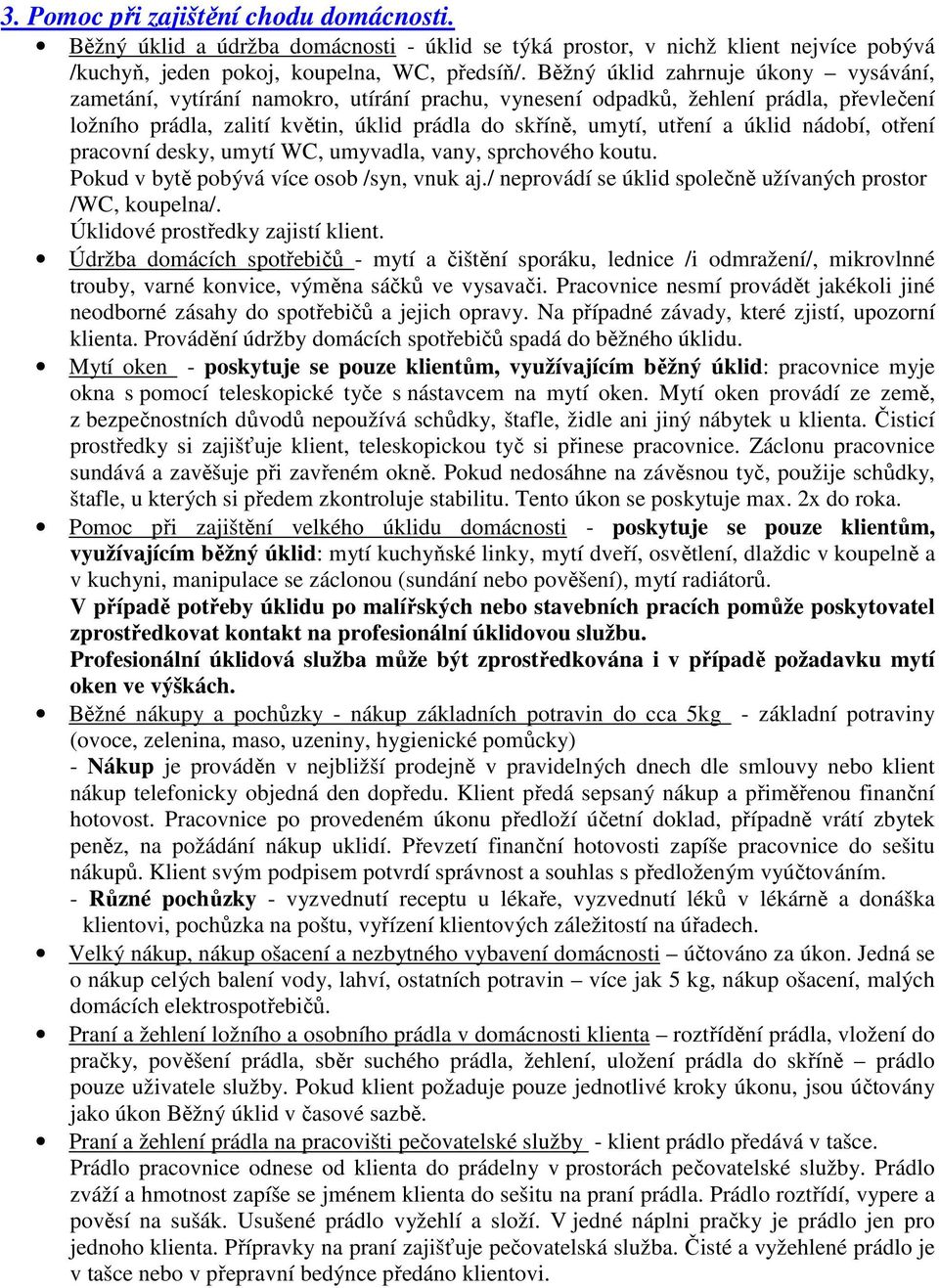 úklid nádobí, otření pracovní desky, umytí WC, umyvadla, vany, sprchového koutu. Pokud v bytě pobývá více osob /syn, vnuk aj./ neprovádí se úklid společně užívaných prostor /WC, koupelna/.