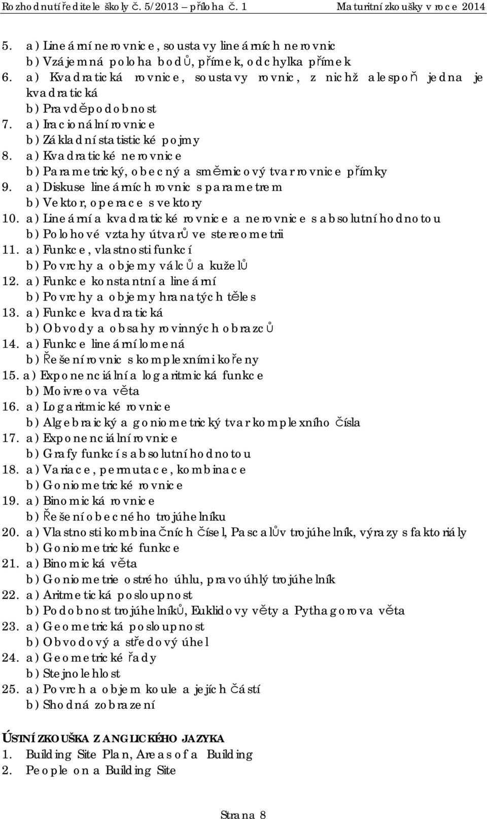 a) Kvadratické nerovnice b) Parametrický, obecný a sm rnicový tvar rovnice p ímky 9. a) Diskuse lineárních rovnic s parametrem b) Vektor, operace s vektory 10.