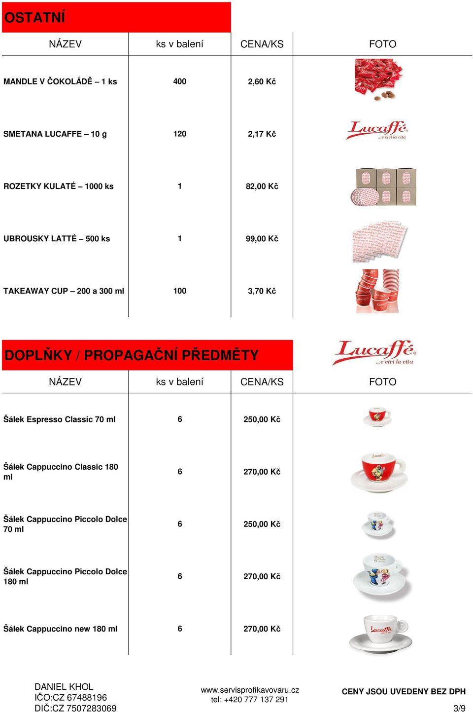 ml 2,00 Kč Šálek Cappuccino Classic 80 ml 270,00 Kč Šálek Cappuccino Piccolo Dolce 70 ml 2,00 Kč Šálek