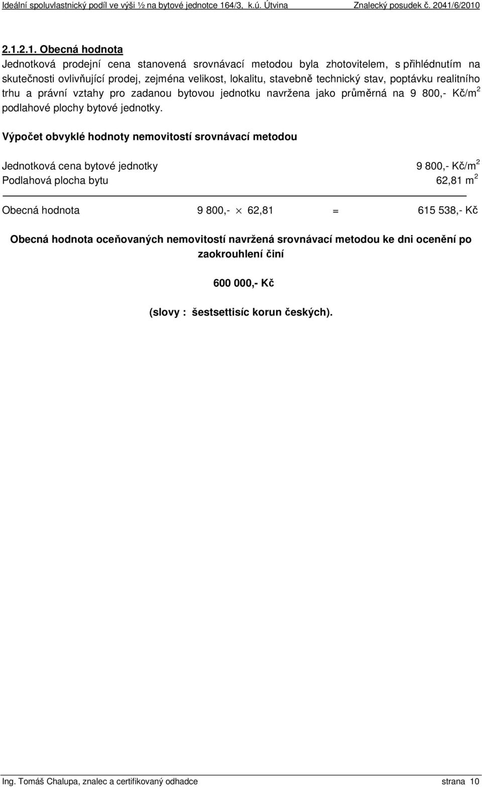 Výpočet obvyklé hodnoty nemovitostí srovnávací metodou Jednotková cena bytové jednotky 9 800,- Kč/m 2 Podlahová plocha bytu 62,81 m 2 Obecná hodnota 9 800,- 62,81 = 615 538,- Kč Obecná