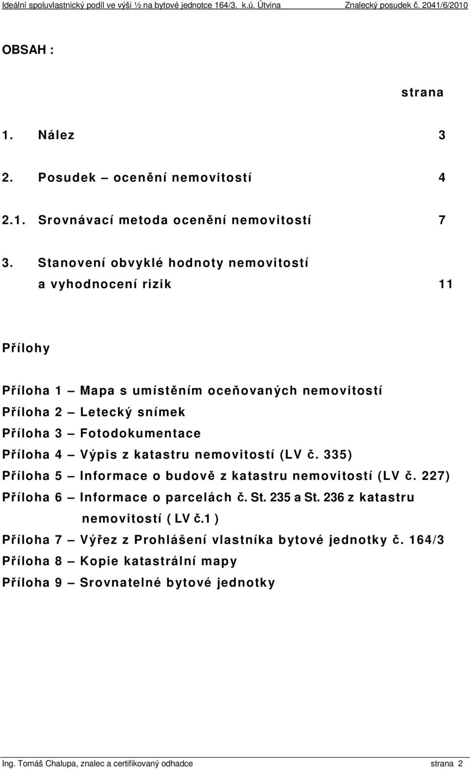 Fotodokumentace Příloha 4 Výpis z katastru nemovitostí (LV č. 335) Příloha 5 Informace o budově z katastru nemovitostí (LV č. 227) Příloha 6 Informace o parcelách č. St.