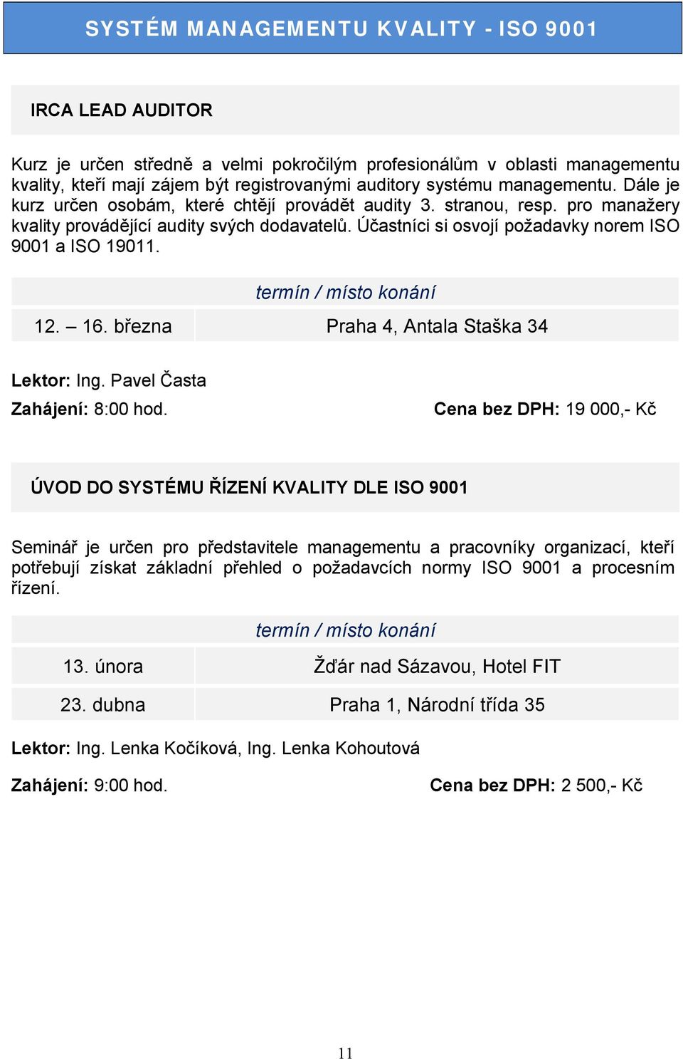 Účastníci si osvojí požadavky norem ISO 9001 a ISO 19011. 12. 16. března Praha 4, Antala Staška 34 Lektor: Ing. Pavel Časta Zahájení: 8:00 hod.