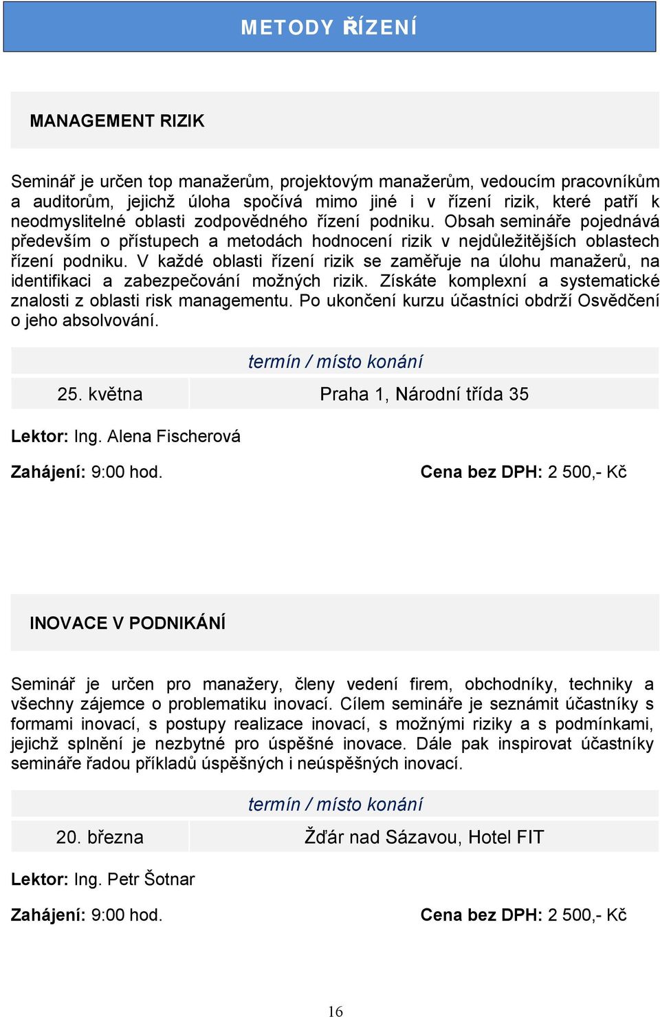 V každé oblasti řízení rizik se zaměřuje na úlohu manažerů, na identifikaci a zabezpečování možných rizik. Získáte komplexní a systematické znalosti z oblasti risk managementu.