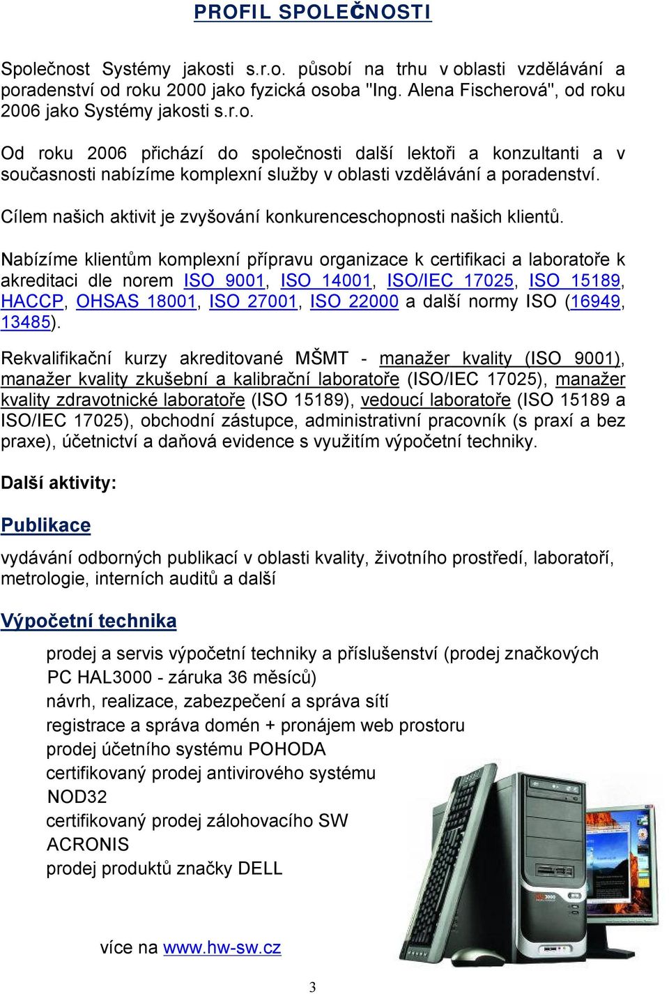 Nabízíme klientům komplexní přípravu organizace k certifikaci a laboratoře k akreditaci dle norem ISO 9001, ISO 14001, ISO/IEC 17025, ISO 15189, HACCP, OHSAS 18001, ISO 27001, ISO 22000 a další normy