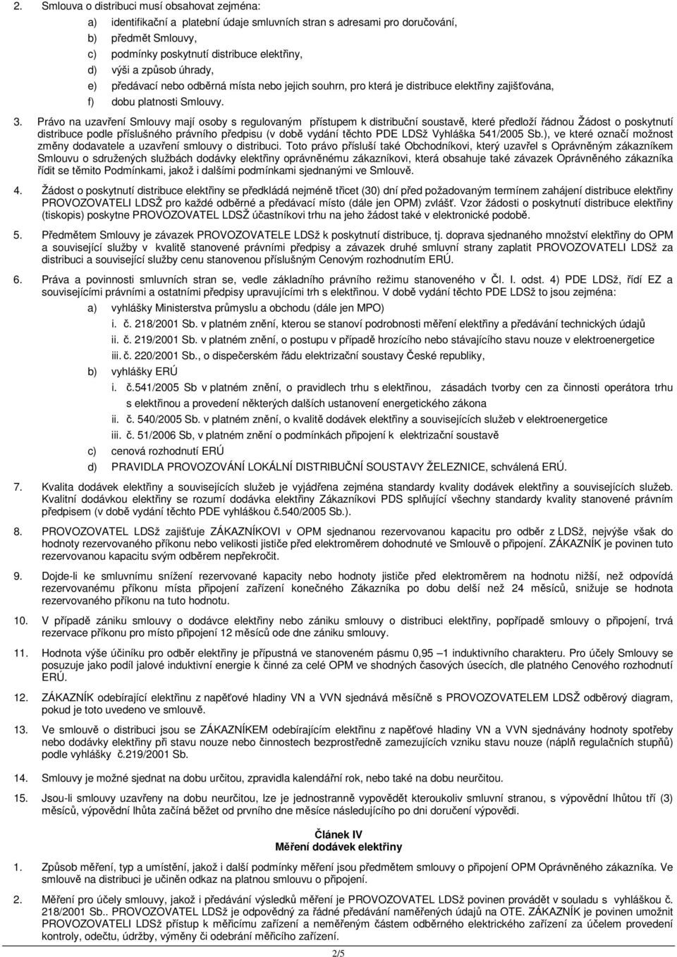 Právo na uzavření Smlouvy mají osoby s regulovaným přístupem k distribuční soustavě, které předloží řádnou Žádost o poskytnutí distribuce podle příslušného právního předpisu (v době vydání těchto PDE