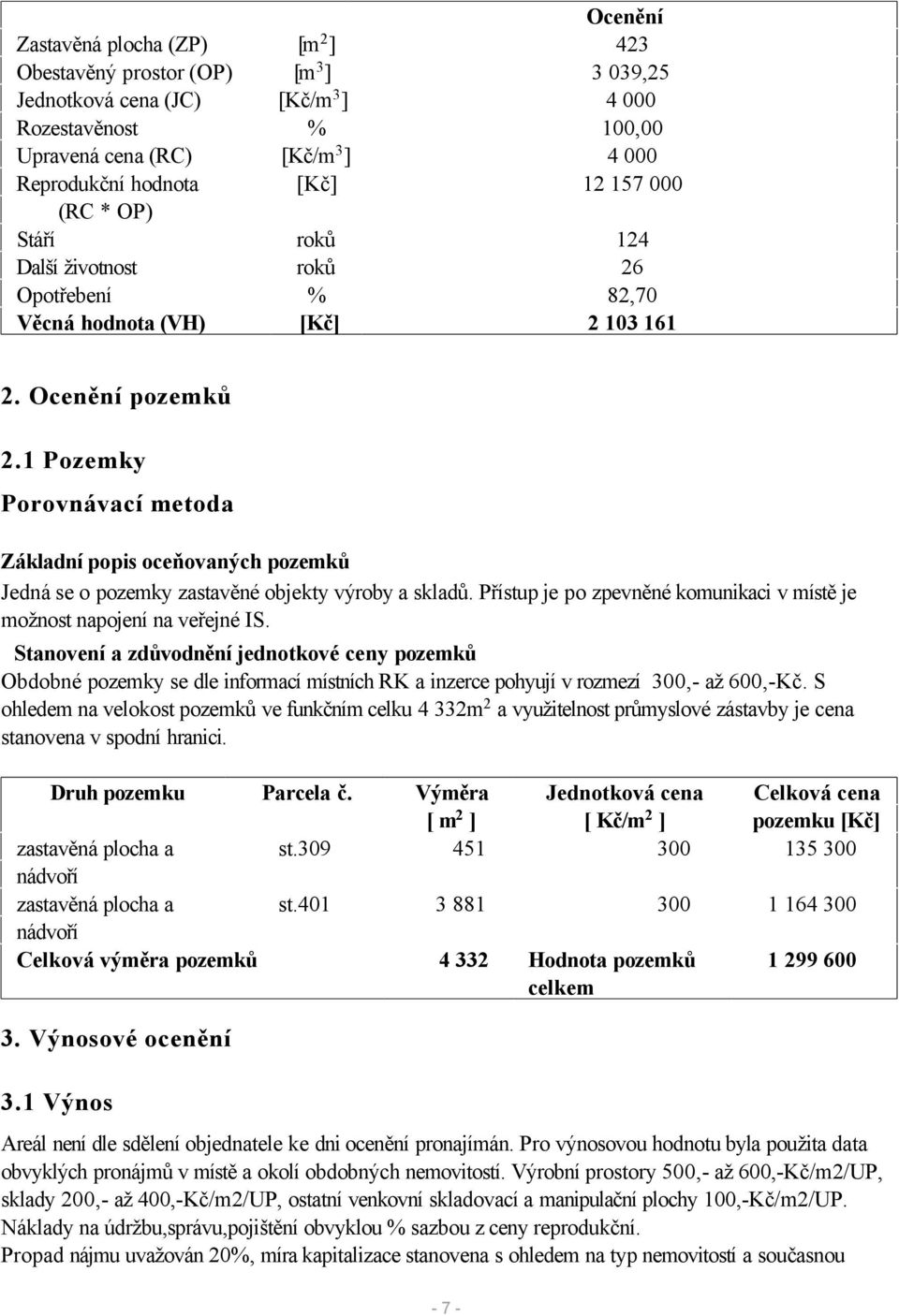 1 Pozemky Porovnávací metoda Základní popis oceňovaných pozemků Jedná se o pozemky zastavěné objekty výroby a skladů. Přístup je po zpevněné komunikaci v místě je možnost napojení na veřejné IS.