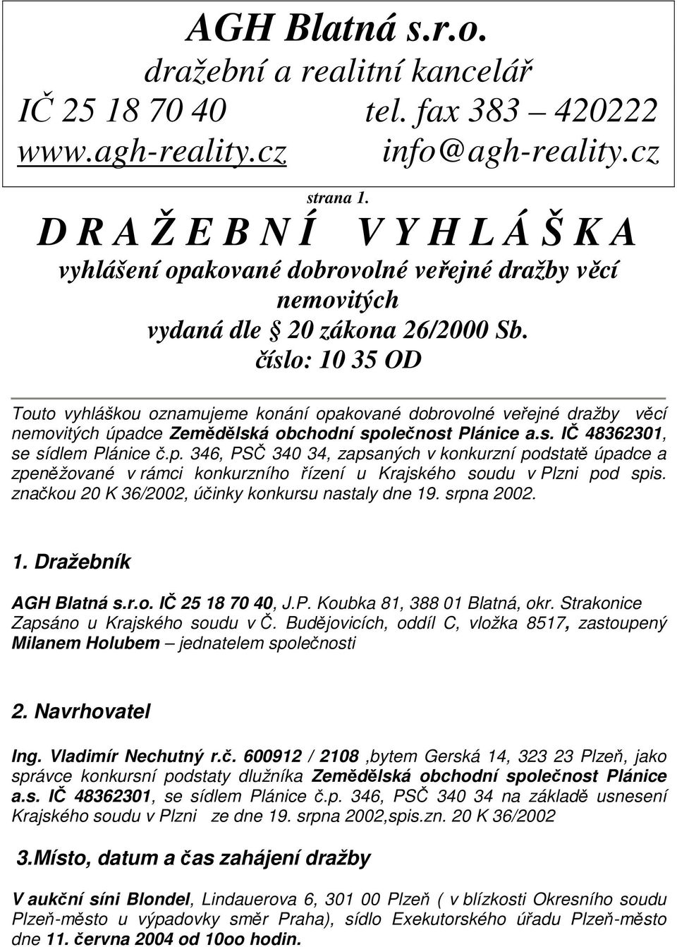 číslo: 10 35 OD Touto vyhláškou oznamujeme konání opakované dobrovolné veřejné dražby věcí nemovitých úpadce Zemědělská obchodní společnost Plánice a.s. IČ 48362301, se sídlem Plánice č.p. 346, PSČ 340 34, zapsaných v konkurzní podstatě úpadce a zpeněžované v rámci konkurzního řízení u Krajského soudu v Plzni pod spis.