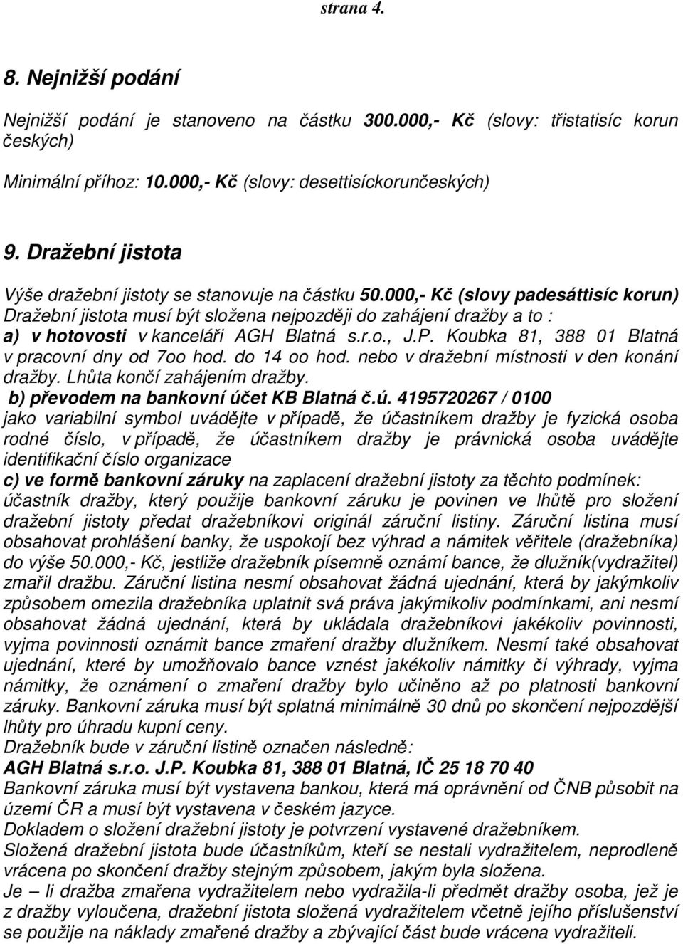 000,- Kč (slovy padesáttisíc korun) Dražební jistota musí být složena nejpozději do zahájení dražby a to : a) v hotovosti v kanceláři AGH Blatná s.r.o., J.P.