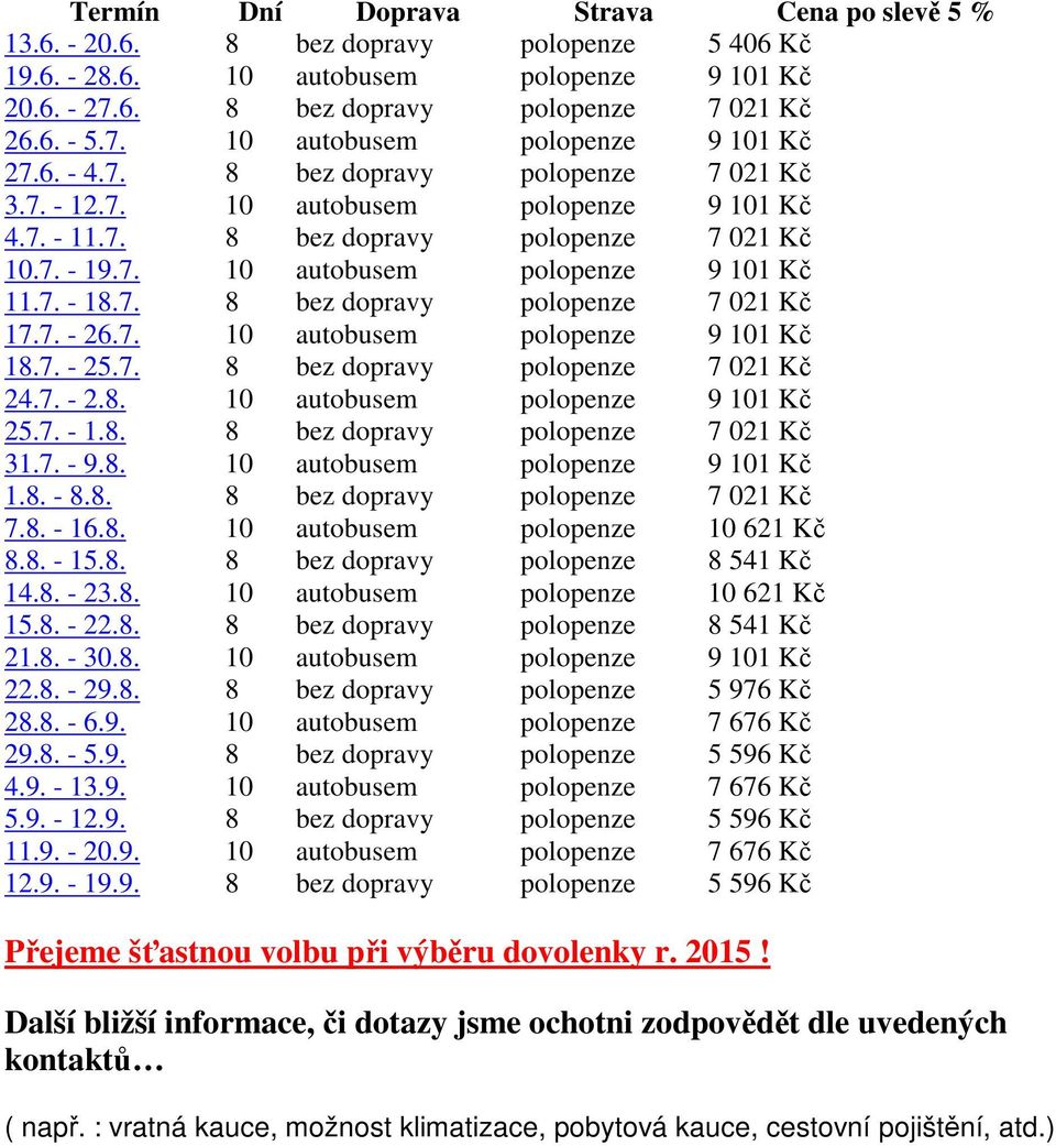 7. - 26.7. 10 autobusem polopenze 9 101 Kč 18.7. - 25.7. 8 bez dopravy polopenze 7 021 Kč 24.7. - 2.8. 10 autobusem polopenze 9 101 Kč 25.7. - 1.8. 8 bez dopravy polopenze 7 021 Kč 31.7. - 9.8. 10 autobusem polopenze 9 101 Kč 1.8. - 8.