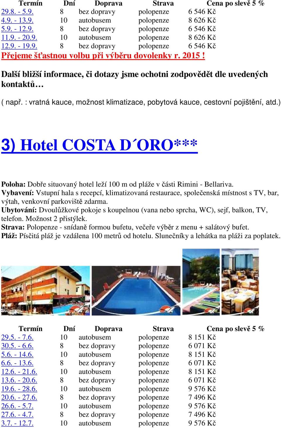 : vratná kauce, možnost klimatizace, pobytová kauce, cestovní pojištění, atd.) 3) Hotel COSTA D ORO*** Poloha: Dobře situovaný hotel leží 100 m od pláže v části Rimini - Bellariva.