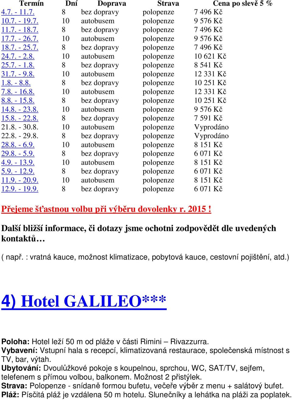 8. - 16.8. 10 autobusem polopenze 12 331 Kč 8.8. - 15.8. 8 bez dopravy polopenze 10 251 Kč 14.8. - 23.8. 10 autobusem polopenze 9 576 Kč 15.8. - 22.8. 8 bez dopravy polopenze 7 591 Kč 21.8. - 30.8. 10 autobusem polopenze Vyprodáno 22.