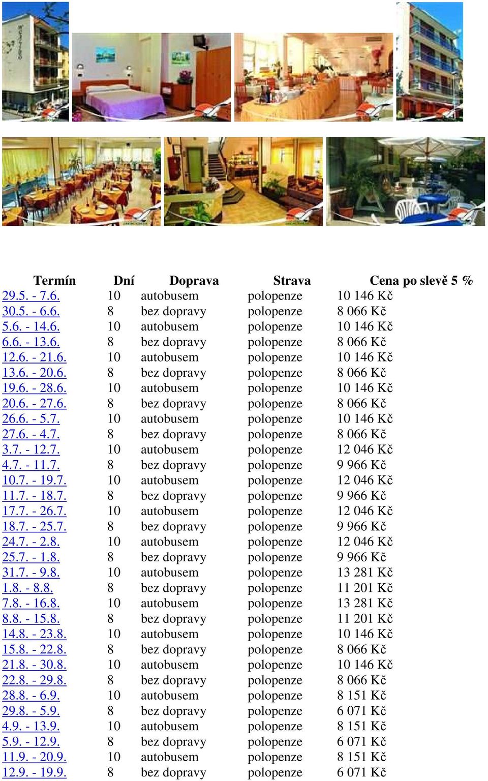 6. - 4.7. 8 bez dopravy polopenze 8 066 Kč 3.7. - 12.7. 10 autobusem polopenze 12 046 Kč 4.7. - 11.7. 8 bez dopravy polopenze 9 966 Kč 10.7. - 19.7. 10 autobusem polopenze 12 046 Kč 11.7. - 18.7. 8 bez dopravy polopenze 9 966 Kč 17.