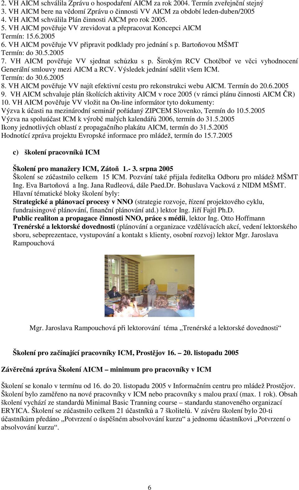Bartoňovou MŠMT Termín: do 30.5.2005 7. VH AICM pověřuje VV sjednat schůzku s p. Širokým RCV Chotěboř ve věci vyhodnocení Generální smlouvy mezi AICM a RCV. Výsledek jednání sdělit všem ICM.