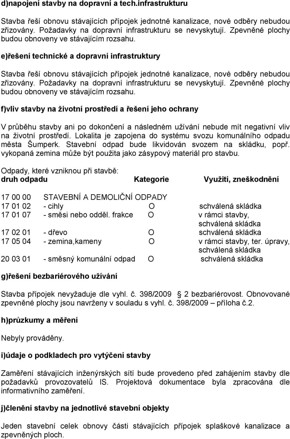 Požadavky na dopravní infrastrukturu se nevyskytují. Zpevněné plochy budou obnoveny ve stávajícím rozsahu.