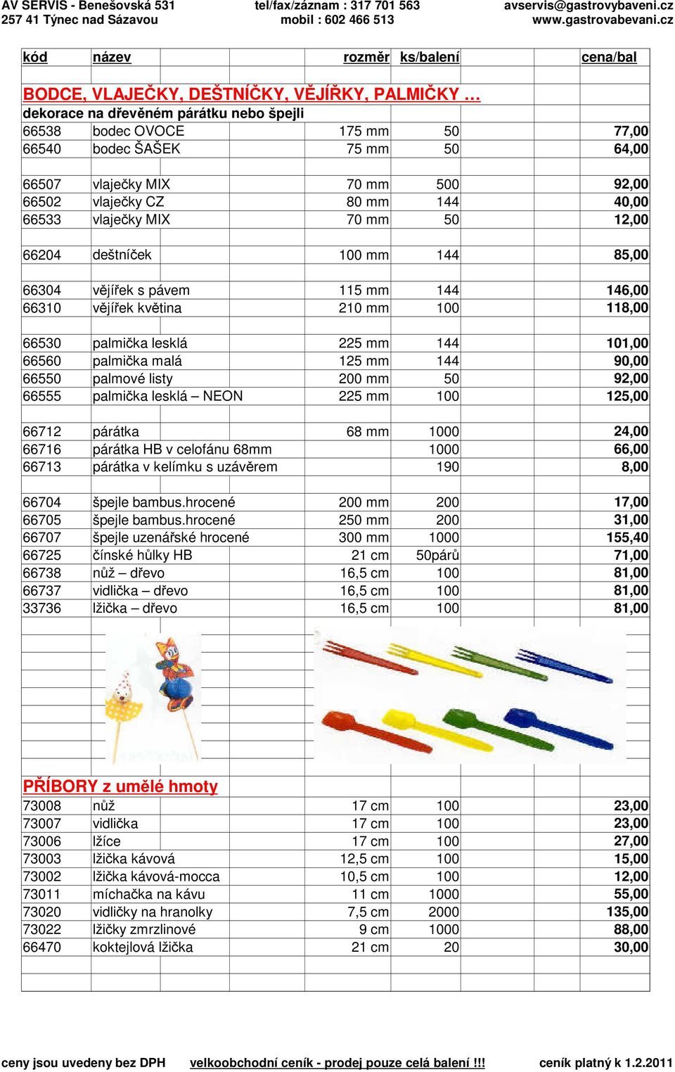 100 118,00 66530 palmička lesklá 225 mm 144 101,00 66560 palmička malá 125 mm 144 90,00 66550 palmové listy 200 mm 50 92,00 66555 palmička lesklá NEON 225 mm 100 125,00 66712 párátka 68 mm 1000 24,00