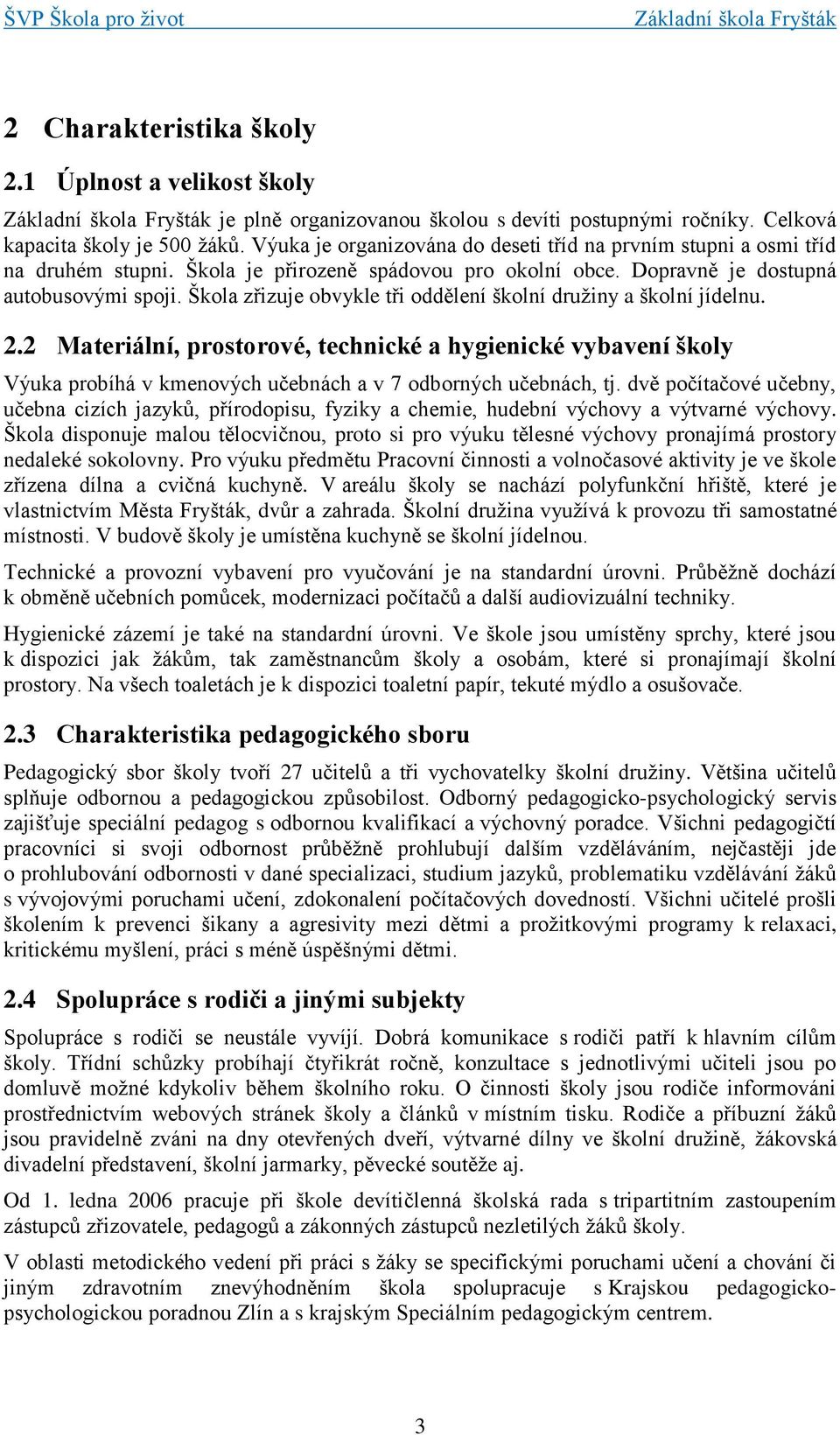 Škola zřizuje obvykle tři oddělení školní družiny a školní jídelnu. 2.2 Materiální, prostorové, technické a hygienické vybavení školy Výuka probíhá v kmenových učebnách a v 7 odborných učebnách, tj.