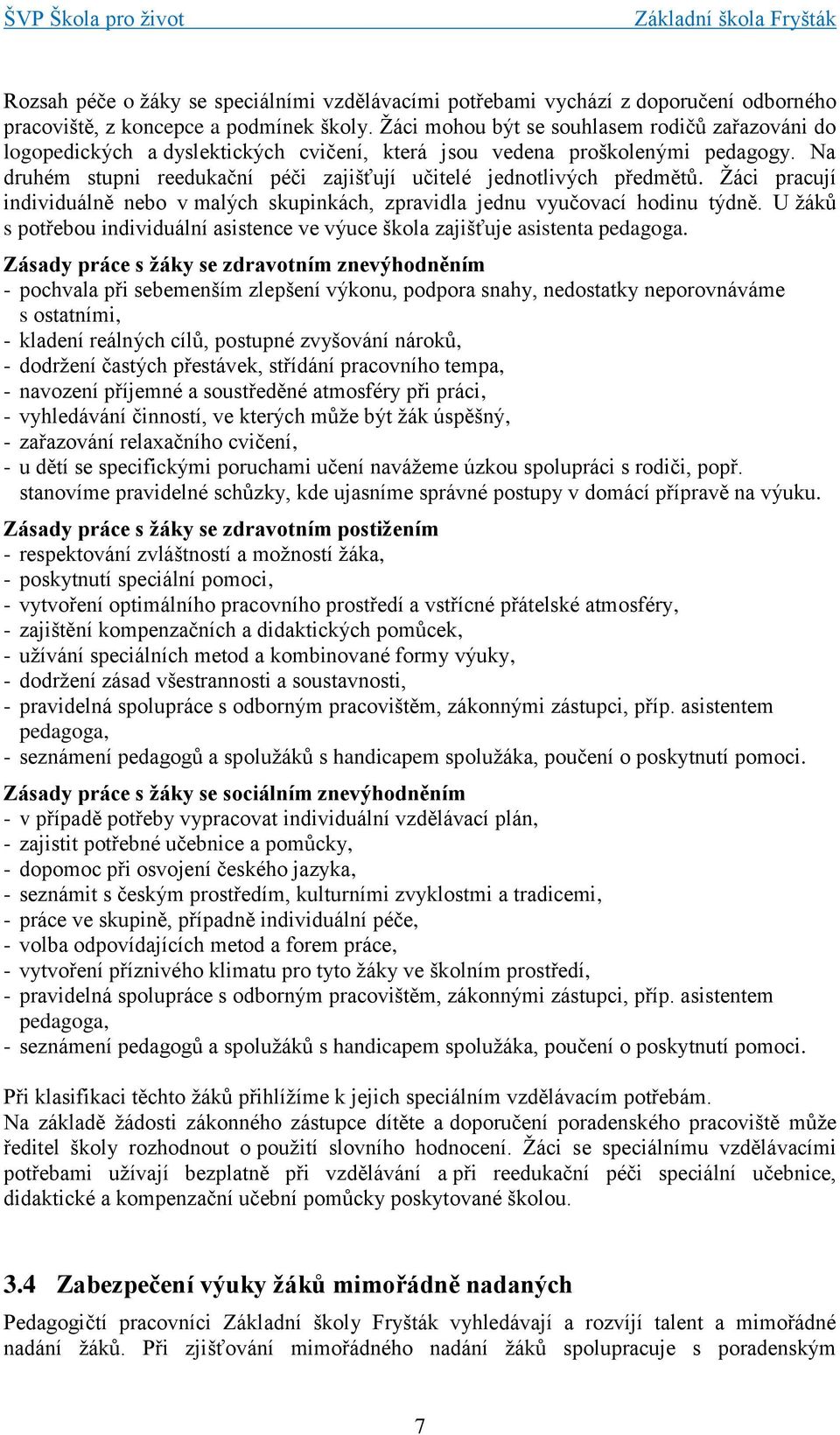 Na druhém stupni reedukační péči zajišťují učitelé jednotlivých předmětů. Žáci pracují individuálně nebo v malých skupinkách, zpravidla jednu vyučovací hodinu týdně.