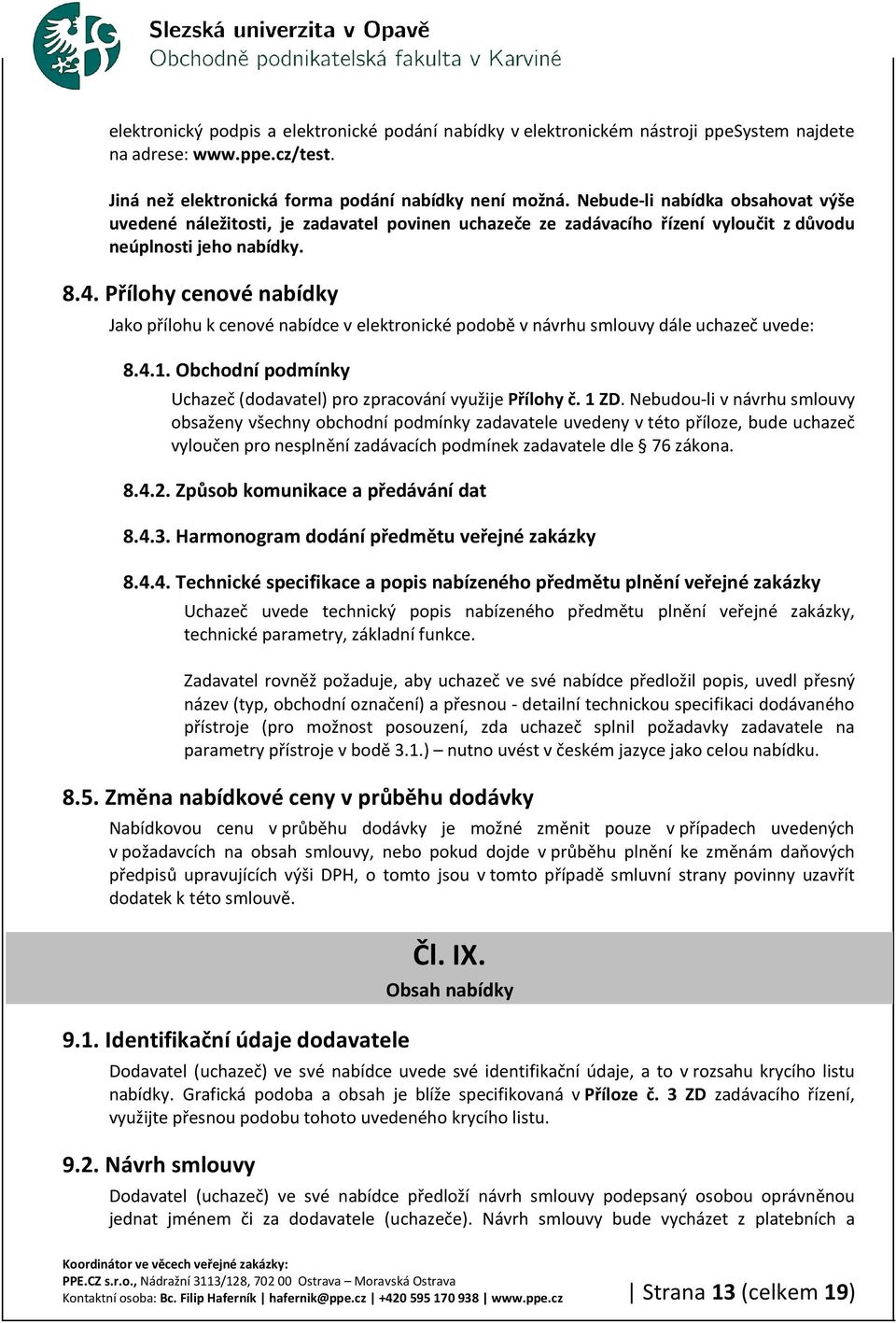 Přílohy cenové nabídky Jako přílohu k cenové nabídce v elektronické podobě v návrhu smlouvy dále uchazeč uvede: 8.4.1. Obchodní podmínky Uchazeč (dodavatel) pro zpracování využije Přílohy č. 1 ZD.