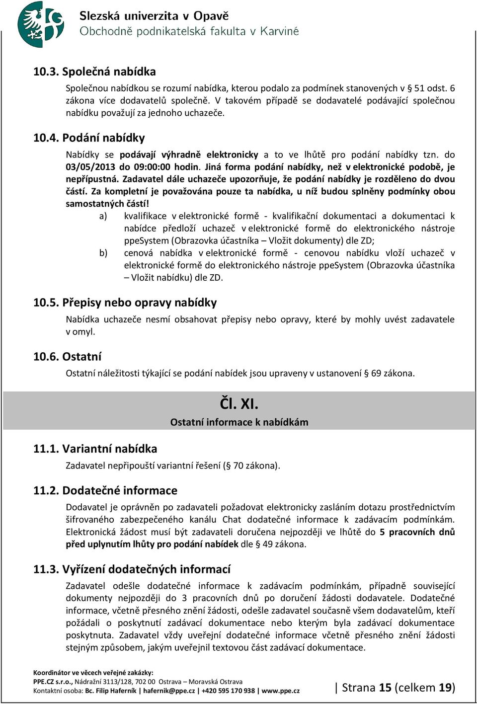 do 03/05/2013 do 09:00:00 hodin. Jiná forma podání nabídky, než v elektronické podobě, je nepřípustná. Zadavatel dále uchazeče upozorňuje, že podání nabídky je rozděleno do dvou částí.