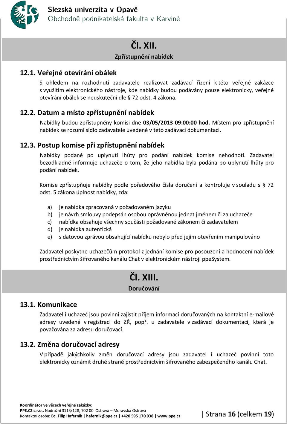 otevírání obálek se neuskuteční dle 72 odst. 4 zákona. 12.2. Datum a místo zpřístupnění nabídek Nabídky budou zpřístupněny komisi dne 03/05/2013 09:00:00 hod.