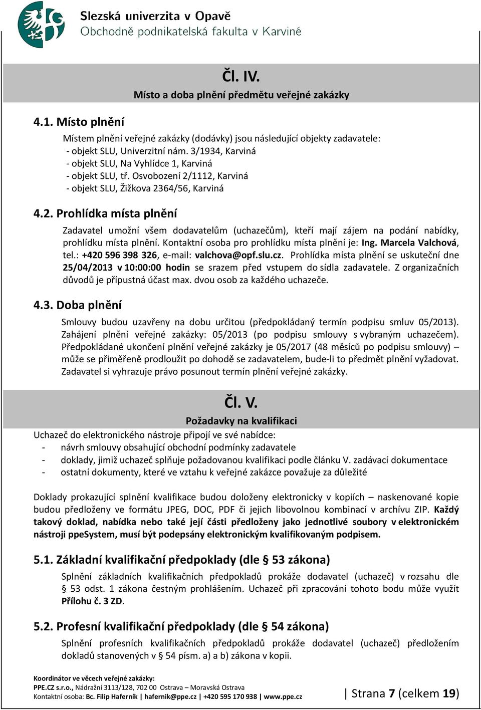 1112, Karviná - objekt SLU, Žižkova 2364/56, Karviná 4.2. Prohlídka místa plnění Zadavatel umožní všem dodavatelům (uchazečům), kteří mají zájem na podání nabídky, prohlídku místa plnění.