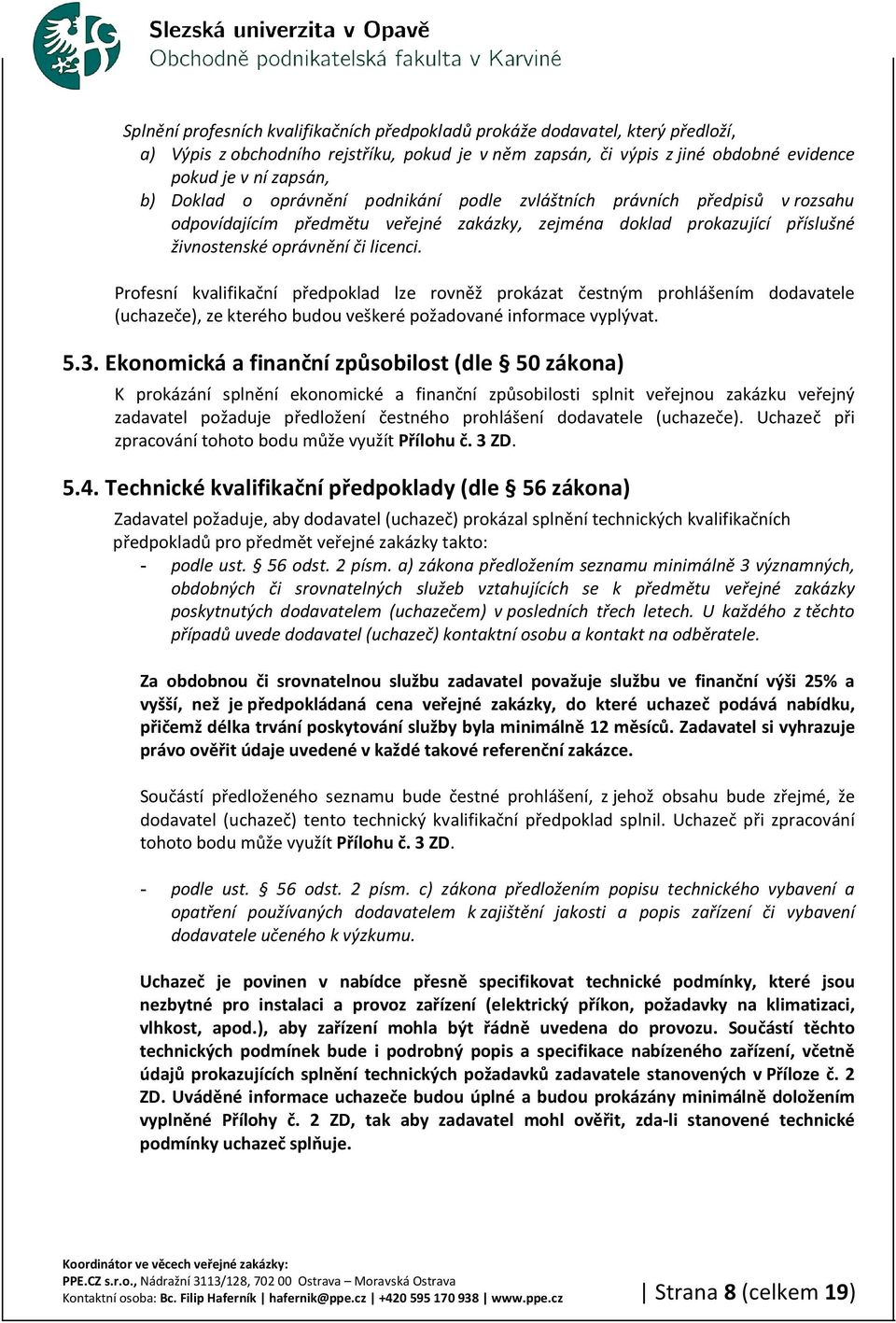 Profesní kvalifikační předpoklad lze rovněž prokázat čestným prohlášením dodavatele (uchazeče), ze kterého budou veškeré požadované informace vyplývat. 5.3.