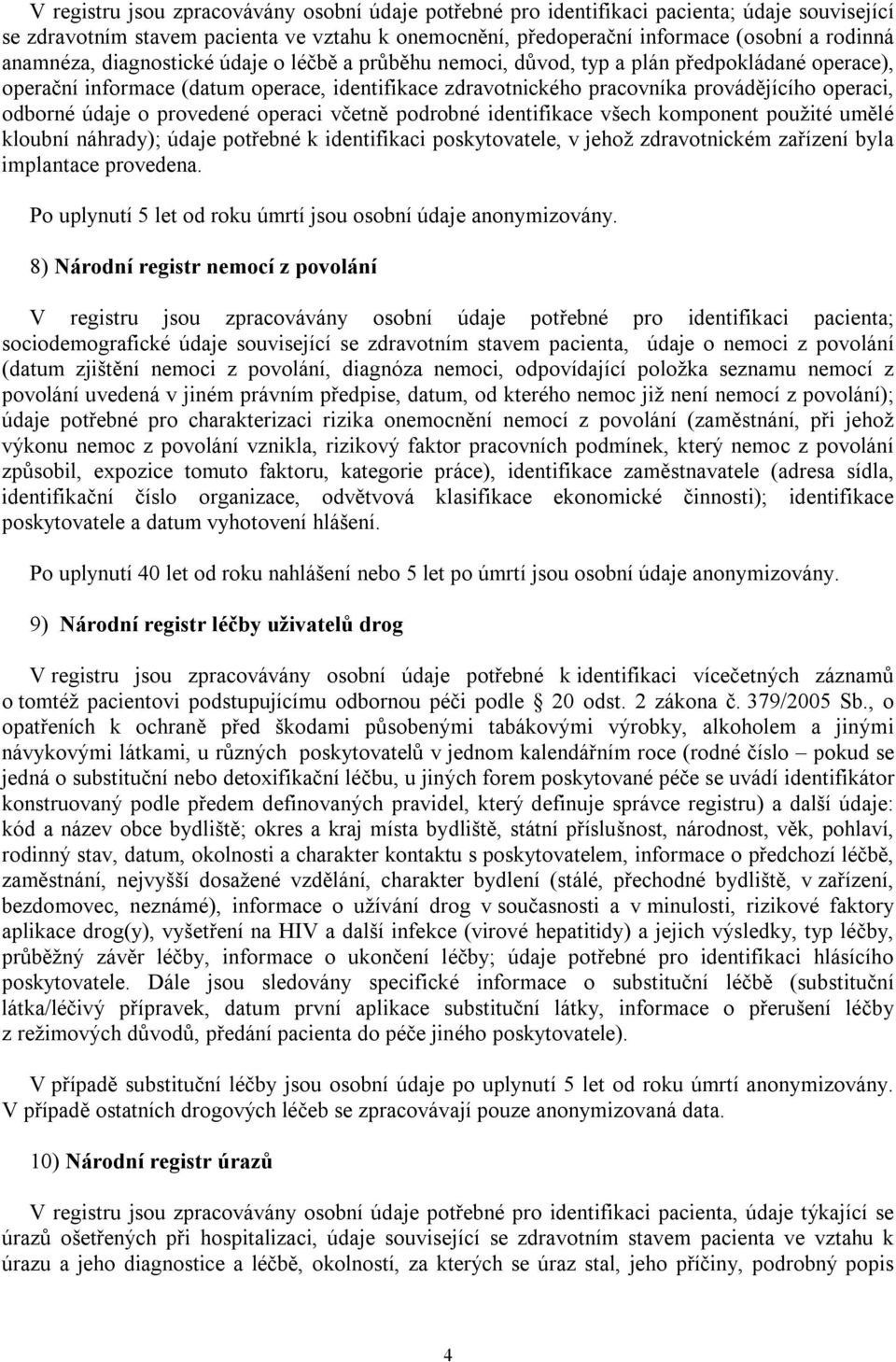 odborné údaje o provedené operaci včetně podrobné identifikace všech komponent použité umělé kloubní náhrady); údaje potřebné k identifikaci poskytovatele, v jehož zdravotnickém zařízení byla