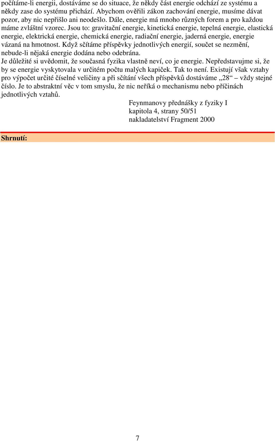 Jsou to: gravitační energie, kinetická energie, tepelná energie, elastická energie, elektrická energie, cemická energie, radiační energie, jaderná energie, energie vázaná na motnost.