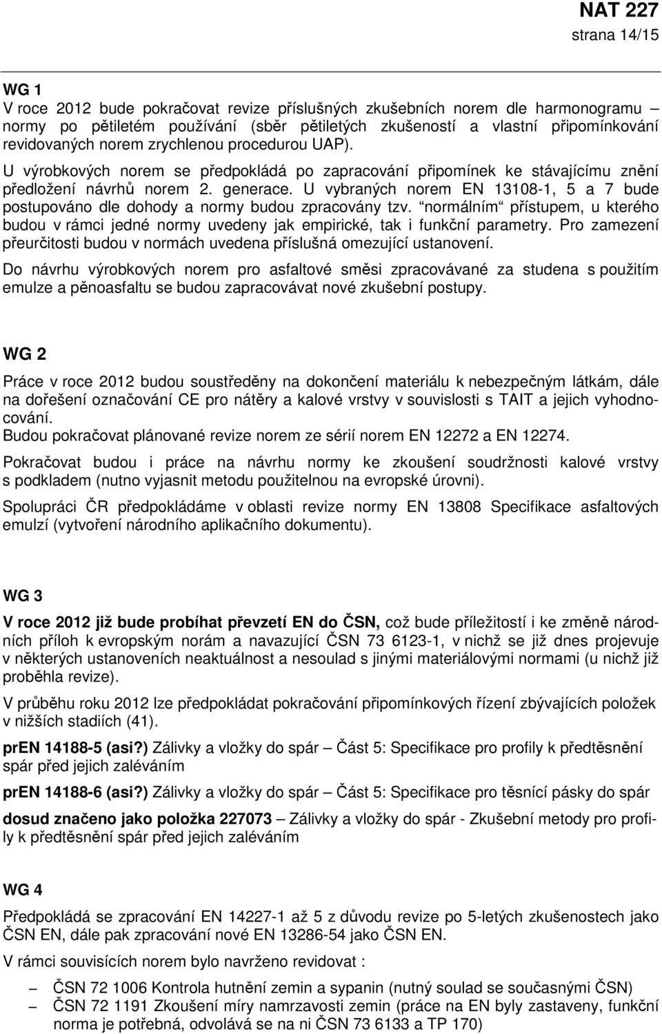 U vybraných norem EN 13108-1, 5 a 7 bude postupováno dle dohody a normy budou zpracovány tzv. normálním přístupem, u kterého budou v rámci jedné normy uvedeny jak empirické, tak i funkční parametry.